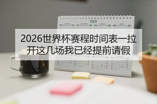 2026世界杯赛程时间表一拉开这几场我已经提前请假