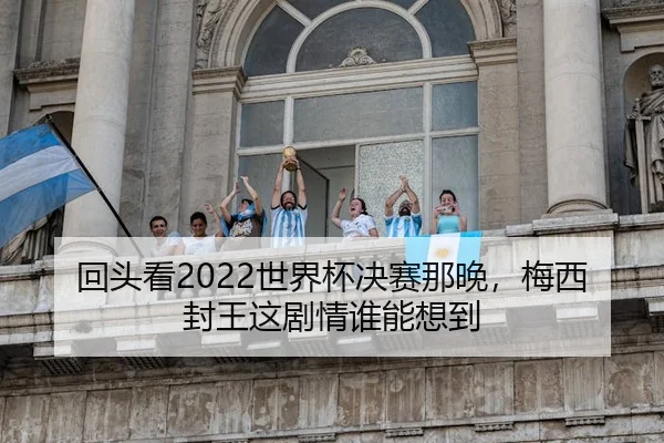 回头看2022世界杯决赛那晚，梅西封王这剧情谁能想到
