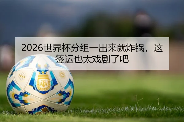 2026世界杯分组一出来就炸锅，这签运也太戏剧了吧