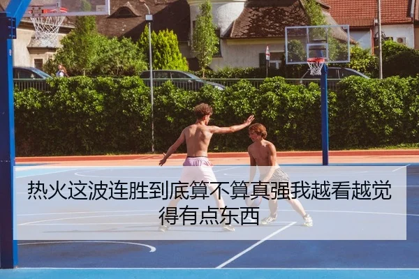 热火这波连胜到底算不算真强我越看越觉得有点东西