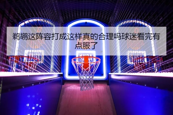 鹈鹕这阵容打成这样真的合理吗球迷看完有点服了