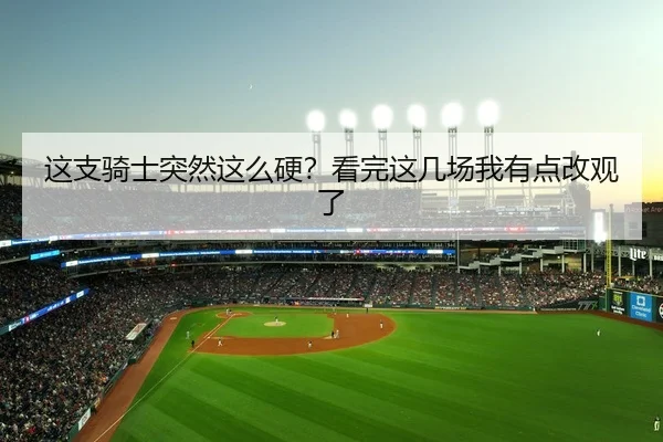 这支骑士突然这么硬？看完这几场我有点改观了