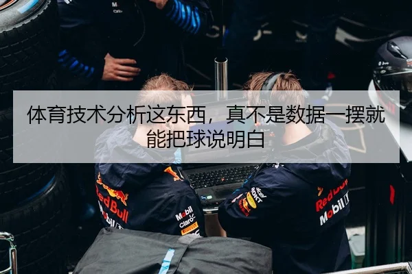 体育技术分析这东西，真不是数据一摆就能把球说明白