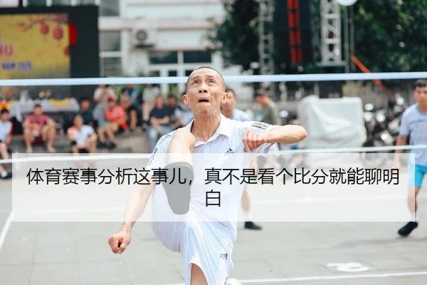 体育赛事分析这事儿，真不是看个比分就能聊明白