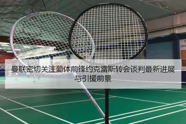 曼联密切关注葡体前锋约克雷斯转会谈判最新进展与引援前景