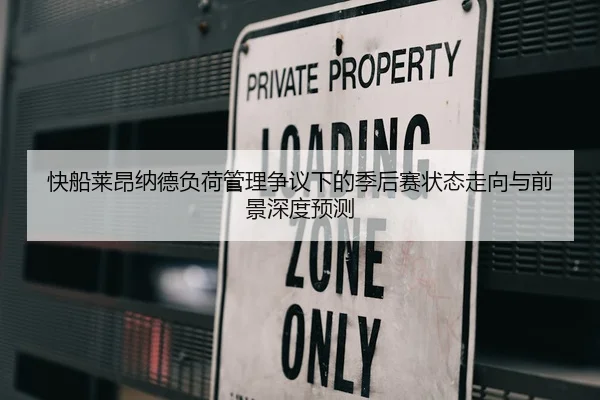 快船莱昂纳德负荷管理争议下的季后赛状态走向与前景深度预测