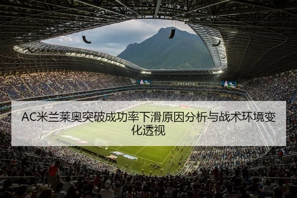 AC米兰莱奥突破成功率下滑原因分析与战术环境变化透视