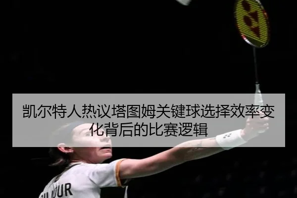 凯尔特人热议塔图姆关键球选择效率变化背后的比赛逻辑