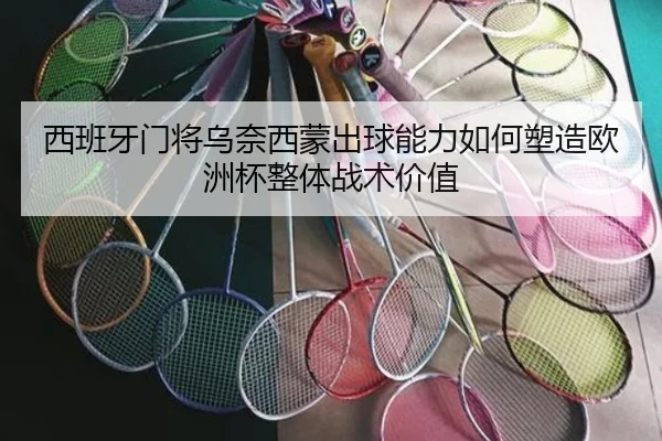 西班牙门将乌奈西蒙出球能力如何塑造欧洲杯整体战术价值