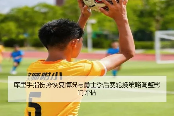 库里手指伤势恢复情况与勇士季后赛轮换策略调整影响评估