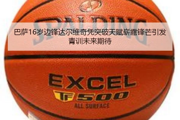 巴萨16岁边锋达尔维奇凭突破天赋崭露锋芒引发青训未来期待