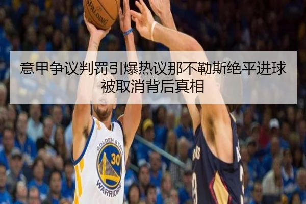 意甲争议判罚引爆热议那不勒斯绝平进球被取消背后真相