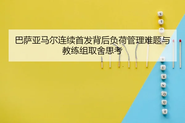 巴萨亚马尔连续首发背后负荷管理难题与教练组取舍思考