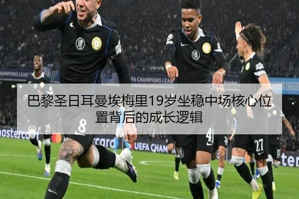 巴黎圣日耳曼埃梅里19岁坐稳中场核心位置背后的成长逻辑