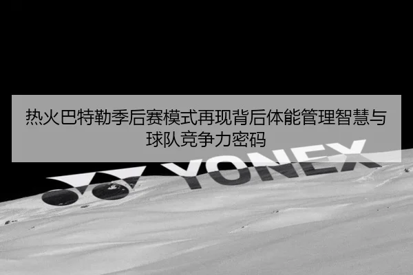 热火巴特勒季后赛模式再现背后体能管理智慧与球队竞争力密码