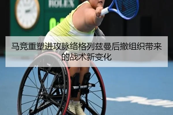 马竞重塑进攻脉络格列兹曼后撤组织带来的战术新变化