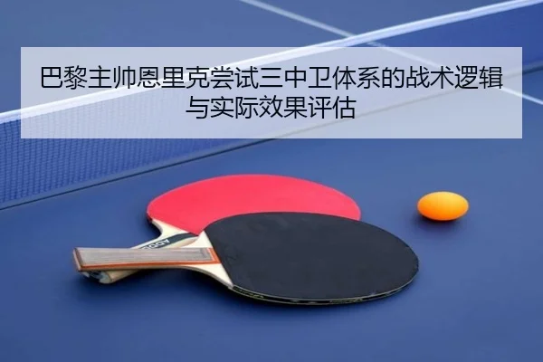 巴黎主帅恩里克尝试三中卫体系的战术逻辑与实际效果评估