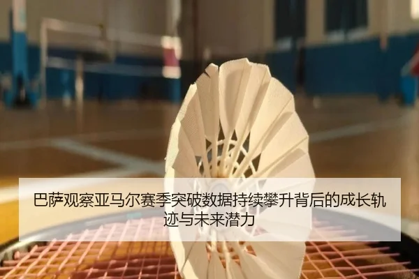 巴萨观察亚马尔赛季突破数据持续攀升背后的成长轨迹与未来潜力