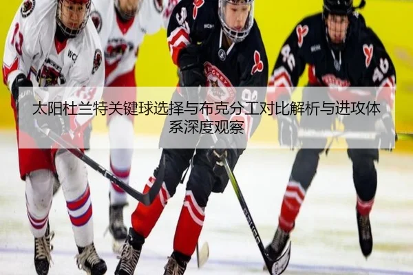 太阳杜兰特关键球选择与布克分工对比解析与进攻体系深度观察
