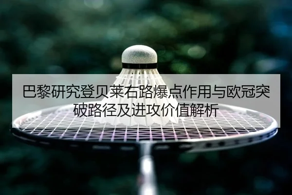 巴黎研究登贝莱右路爆点作用与欧冠突破路径及进攻价值解析