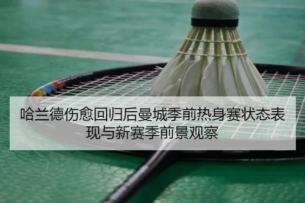 哈兰德伤愈回归后曼城季前热身赛状态表现与新赛季前景观察