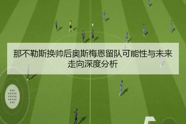 那不勒斯换帅后奥斯梅恩留队可能性与未来走向深度分析