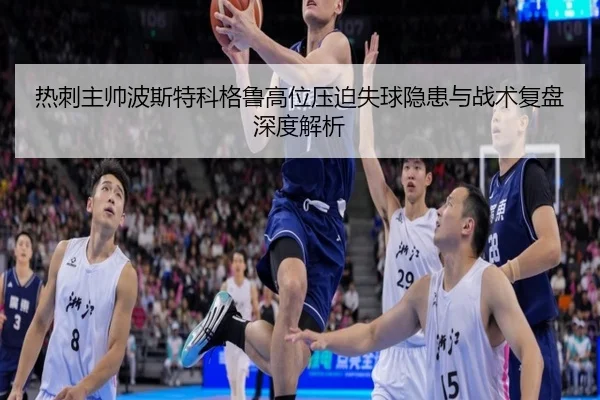 热刺主帅波斯特科格鲁高位压迫失球隐患与战术复盘深度解析