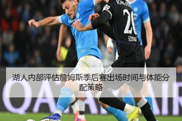 湖人内部评估詹姆斯季后赛出场时间与体能分配策略