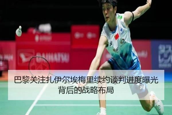 巴黎关注扎伊尔埃梅里续约谈判进度曝光背后的战略布局