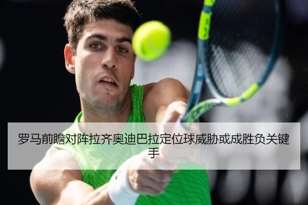 罗马前瞻对阵拉齐奥迪巴拉定位球威胁或成胜负关键手