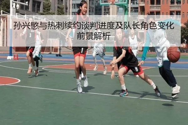 孙兴慜与热刺续约谈判进度及队长角色变化前景解析