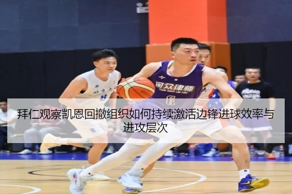 拜仁观察凯恩回撤组织如何持续激活边锋进球效率与进攻层次