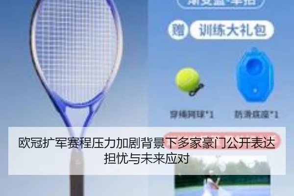 欧冠扩军赛程压力加剧背景下多家豪门公开表达担忧与未来应对