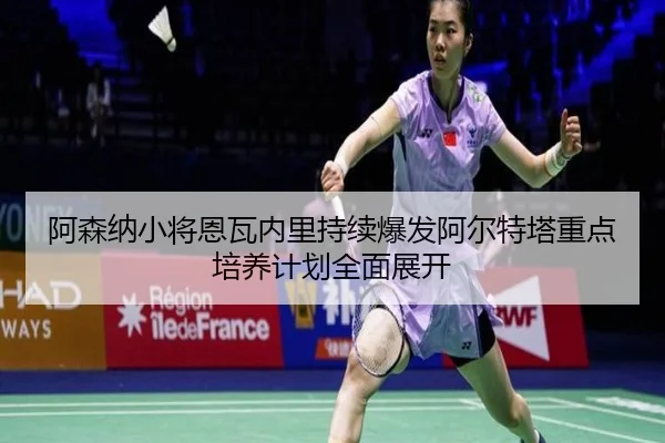 阿森纳小将恩瓦内里持续爆发阿尔特塔重点培养计划全面展开