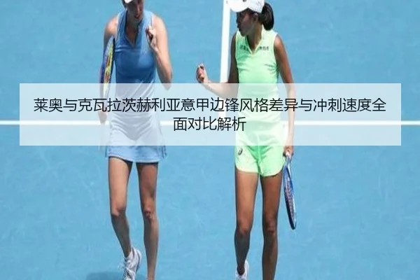 莱奥与克瓦拉茨赫利亚意甲边锋风格差异与冲刺速度全面对比解析